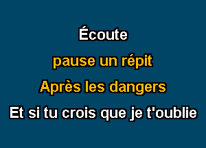 Ecoute

pause un rt'apit

AprcEs les dangers

Et si tu crois que je t'oublie