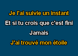 Je l'ai suivie un instant

Et si tu crois que c'est flni

Jamais

J'ai trouv(a mon (atoile