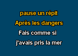 pause un rc'epit

Apms les dangers

Fais comme si

j'avais pris la mer