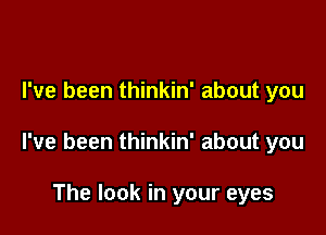 I've been thinkin' about you

I've been thinkin' about you

The look in your eyes