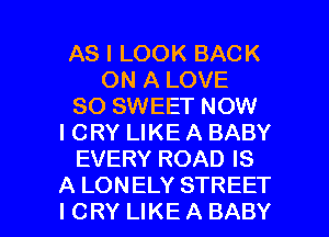 AS I LOOK BACK
ON A LOVE
80 SWEET NOW
I CRY LIKE A BABY
EVERY ROAD IS

A LONELY STREET
ICRY LIKEABABY l