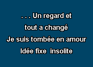 . . . Un regard et

tout a changfa

Je suis tombc'ae en amour

lde'ze flxe insolite