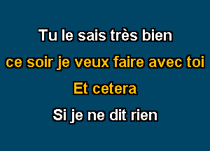 Tu Ie sais trias bien
ce soirje veux faire avec toi

Et cetera

Si je ne dit rien
