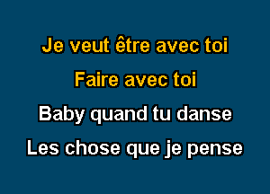 Je veut (atre avec toi
Faire avec toi
Baby quand tu danse

Les chose que je pense