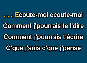 . . . Ecoute-moi ecoute-moi
Comment j'pourrais te l'dire
Comment j'pourrais t'tizcrire

C'que j'suis c'que j'pense