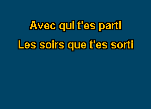 Avec qui t'es parti

Les soirs que t'es sorti