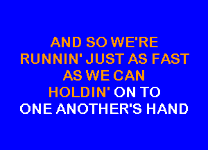 AND SO WE'RE
RUNNIN' JUST AS FAST

AS WE CAN
HOLDIN' ON TO
ONE ANOTHER'S HAND