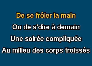 De se fr6ler la main
Ou de s'dire a demain
Une soirtile compliqugze

Au milieu des corps froissgzs