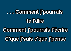 . . . Comment j'pourrais
te l'dire
Comment j'pourrais t'tizcrire

C'que j'suis c'que j'pense