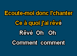 Ecoute-moi donc I'chanter

Ce a quoi j'ai Hewi-

Rc3w'9 Oh Oh

Comment comment