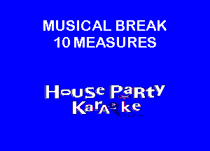 MUSICAL BREAK
10 MEASURES

House lelIRfV
Ka-W kc