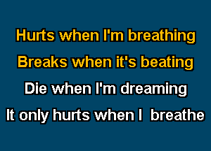 Hurts when I'm breathing
Breaks when it's beating
Die when I'm dreaming

It only hurts when I breathe