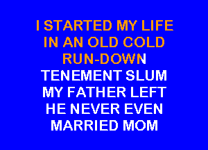 l STARTED MY LIFE
IN AN OLD COLD
RUN-DOWN
TENEMENT SLUM
MY FATHER LEFT
HE NEVER EVEN

MARRIED MOM l