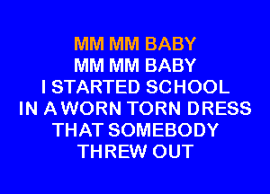 MM MM BABY
MM MM BABY
I STARTED SCHOOL
IN AWORN TORN DRESS
THAT SOMEBODY
THREW OUT