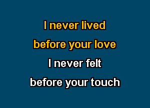 lneverHved
before your love

I never felt

before your touch