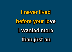 lneverHved

before your love

I wanted more

than just an