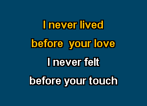 lneverHved
before your love

I never felt

before your touch