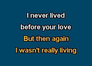 IneverHved
before your love

But then again

I wasn't really living