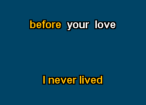 before your love

lneverHved