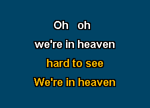 Oh oh
we're in heaven

hard to see

We're in heaven