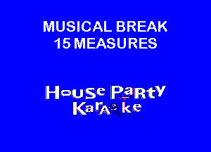 MUSICAL BREAK
15 MEASURES

House lelIRfV
Ka-W kc