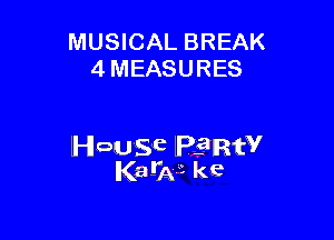 MUSICAL BREAK
4 MEASURES

House lelIRfV
Ka-W kc