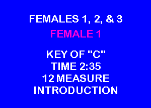 FEMALES 1, 2, 8c 3

KEY OF C
TIME 2135
1 2 MEASURE
INTRODUCTION