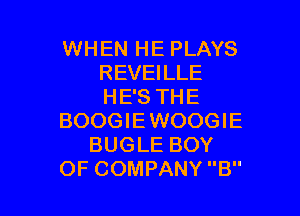 WHEN HE PLAYS
REVEILLE
HE'S THE

BOOGIE WOOGIE
BUGLE BOY
OF COMPANY B