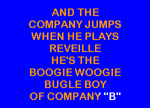 AND THE
COMPANYJUMPS
WHEN HE PLAYS

REVEILLE

HE'S THE
BOOGIEWOOGIE

BUGLE BOY
OF COMPANY B l