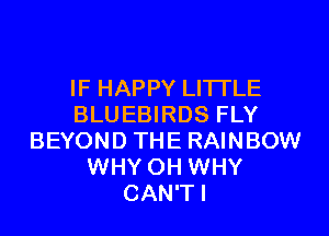 IF HAPPY LITTLE
BLUEBIRDS FLY

BEYOND THE RAINBOW
WHY OH WHY
CAN'TI