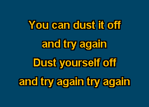 You can dust it off
and try again

Dust yourself off

and try again try again