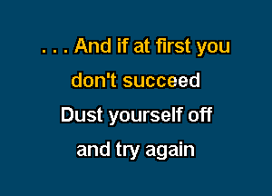 . . . And if at first you

don't succeed
Dust yourself off

and try again