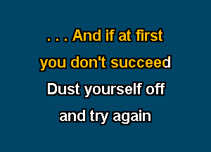 . . . And if at first

you don't succeed

Dust yourself off

and try again