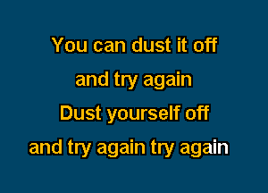 You can dust it off
and try again

Dust yourself off

and try again try again
