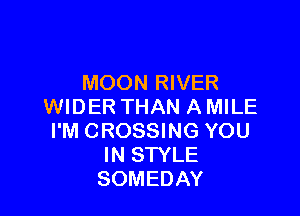 MOON RIVER
WIDER THAN A MILE

I'M CROSSING YOU
IN STYLE
SOMEDAY