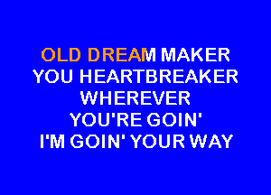 OLD DREAM MAKER
YOU HEARTBREAKER
WHEREVER
YOU'RE GOIN'

I'M GOIN' YOUR WAY

g