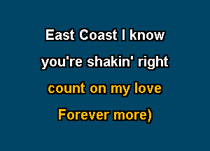 East Coast I know
you're shakin' right

count on my love

Forever more)