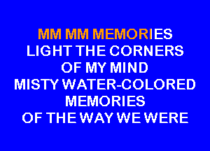 MM MM MEMORIES
LIGHT THECORNERS
OF MY MIND
MISTY WATER-COLORED
MEMORIES
0F THEWAYWEWERE