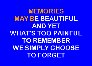 MEMORIES
MAY BE BEAUTIFUL
AND YET
WHAT'S T00 PAINFUL
TO REMEMBER
WE SIMPLYCHOOSE
T0 FORGET