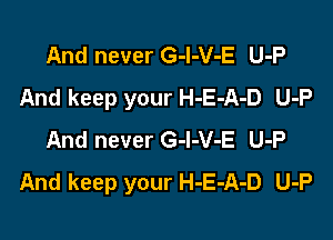 And never G-l-V-E U-P
And keep your H-E-A-D U-P

And never G-l-V-E U-P
And keep your H-E-A-D U-P