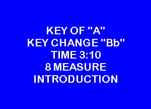 KEY OF A
KEY CHANGE Bb

TIME 3I10
8MEASURE
INTRODUCTION