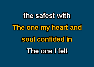 the safest with

The one my heart and

soul confided in
The one I felt