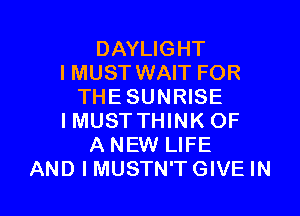 DAYLIGHT
I MUST WAIT FOR
THE SUNRISE

IMUSTTHINK OF
A NEW LIFE
AND I MUSTN'TGIVE IN