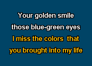 Your golden smile
those blue-green eyes

I miss the colors that

you brought into my life