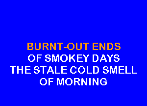 BURNT-OUT ENDS
0F SMOKEY DAYS
THE STALE COLD SMELL
0F MORNING