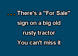 . . . There's a For Sale

sign on a big old

rusty tractor

You can't miss it