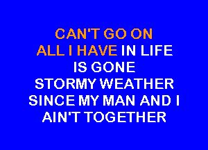 CAN'T GO ON
ALLI HAVE IN LIFE
IS GONE
STORMY WEATH ER
SINCE MY MAN AND I

AIN'T TOGETHER l