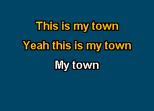 This is my town

Yeah this is my town

My town