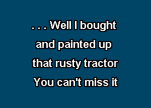 . . . Well I bought
and painted up

that rusty tractor

You can't miss it