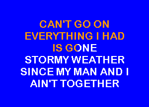 CAN'T GO ON
EVERYTHING I HAD
IS GONE
STORMY WEATH ER
SINCE MY MAN AND I

AIN'T TOGETHER l
